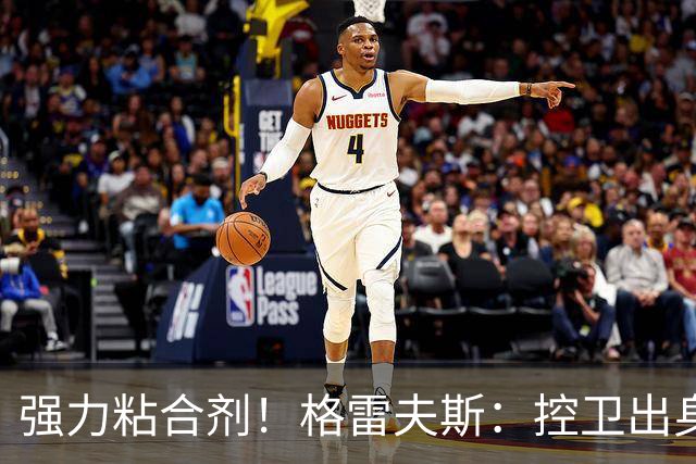 强力粘合剂！格雷夫斯：控卫出身空间型4号位 模板迪奥/李凯尔